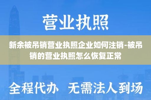 新余被吊销营业执照企业如何注销-被吊销的营业执照怎么恢复正常