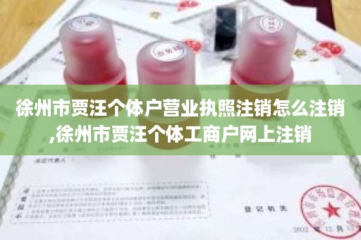 徐州市贾汪个体户营业执照注销怎么注销,徐州市贾汪个体工商户网上注销