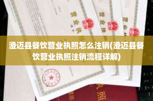 澄迈县餐饮营业执照怎么注销(澄迈县餐饮营业执照注销流程详解)