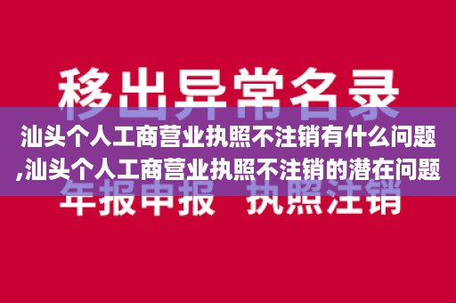 汕头个人工商营业执照不注销有什么问题,汕头个人工商营业执照不注销的潜在问题