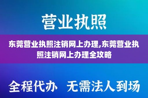 东莞营业执照注销网上办理,东莞营业执照注销网上办理全攻略