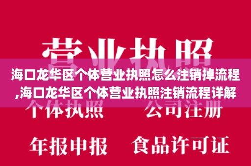 海口龙华区个体营业执照怎么注销掉流程,海口龙华区个体营业执照注销流程详解