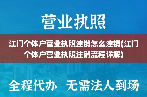 江门个体户营业执照注销怎么注销(江门个体户营业执照注销流程详解)