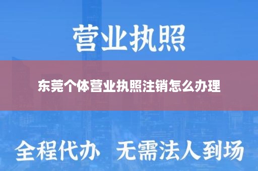 东莞个体营业执照注销怎么办理