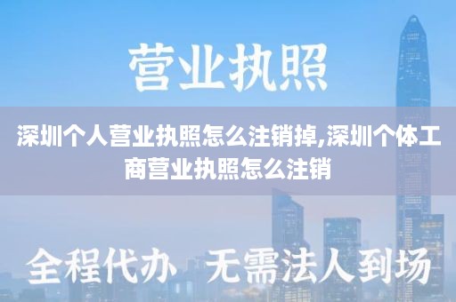 深圳个人营业执照怎么注销掉,深圳个体工商营业执照怎么注销