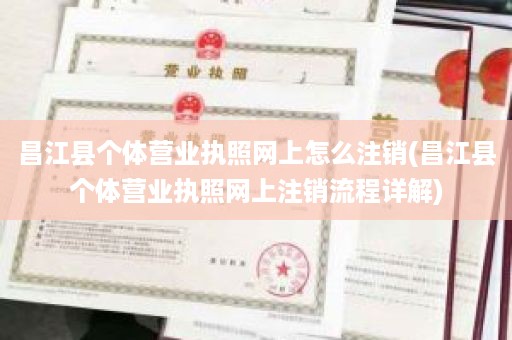 昌江县个体营业执照网上怎么注销(昌江县个体营业执照网上注销流程详解)