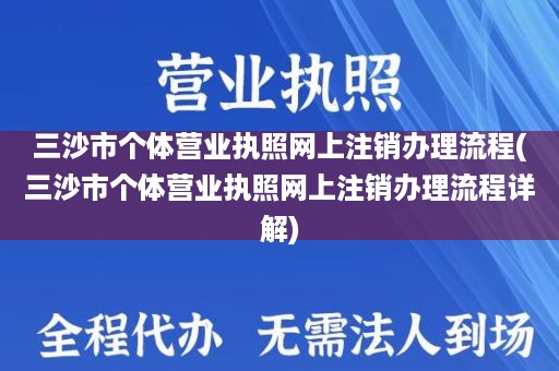 三沙市个体营业执照网上注销办理流程(三沙市个体营业执照网上注销办理流程详解)