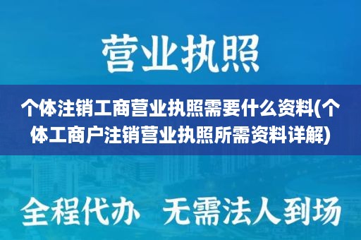 个体注销工商营业执照需要什么资料(个体工商户注销营业执照所需资料详解)