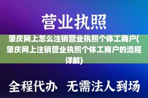 肇庆网上怎么注销营业执照个体工商户(肇庆网上注销营业执照个体工商户的流程详解)