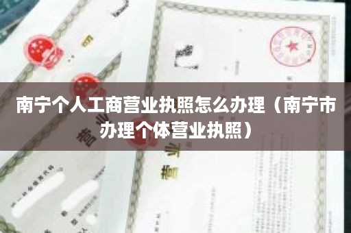 南宁个人工商营业执照怎么办理（南宁市办理个体营业执照）