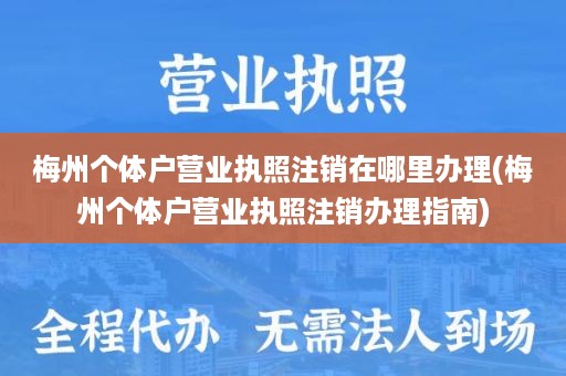 梅州个体户营业执照注销在哪里办理(梅州个体户营业执照注销办理指南)