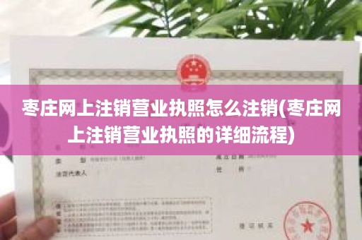 枣庄网上注销营业执照怎么注销(枣庄网上注销营业执照的详细流程)