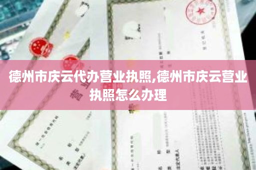 德州市庆云代办营业执照,德州市庆云营业执照怎么办理