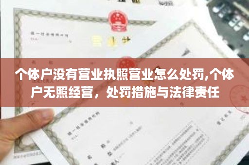 个体户没有营业执照营业怎么处罚,个体户无照经营，处罚措施与法律责任