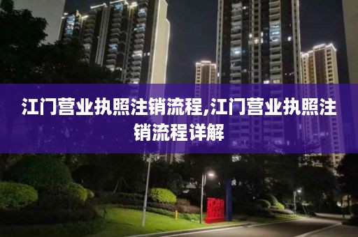 江门营业执照注销流程,江门营业执照注销流程详解