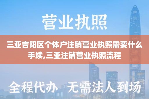 三亚吉阳区个体户注销营业执照需要什么手续,三亚注销营业执照流程