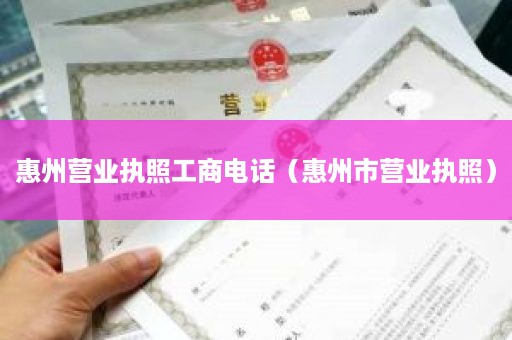 惠州营业执照工商电话（惠州市营业执照）