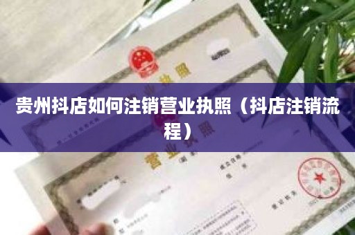贵州抖店如何注销营业执照（抖店注销流程）
