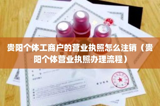 贵阳个体工商户的营业执照怎么注销（贵阳个体营业执照办理流程）