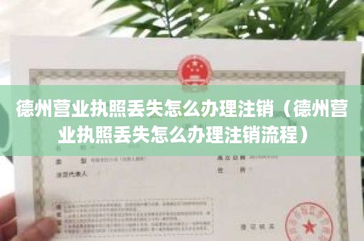 德州营业执照丢失怎么办理注销（德州营业执照丢失怎么办理注销流程）