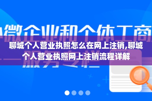 聊城个人营业执照怎么在网上注销,聊城个人营业执照网上注销流程详解