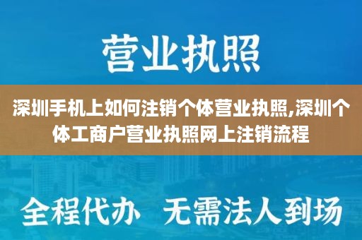 深圳手机上如何注销个体营业执照,深圳个体工商户营业执照网上注销流程