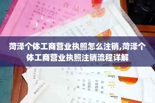 菏泽个体工商营业执照怎么注销,菏泽个体工商营业执照注销流程详解