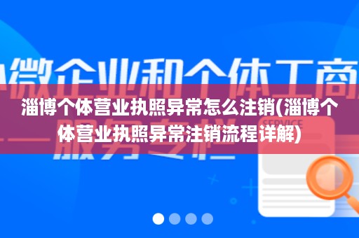 淄博个体营业执照异常怎么注销(淄博个体营业执照异常注销流程详解)