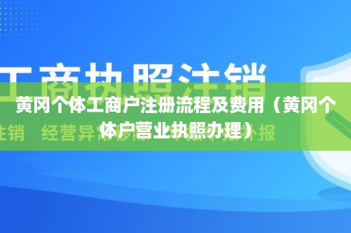 黄冈个体工商户注册流程及费用（黄冈个体户营业执照办理）