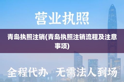 青岛执照注销(青岛执照注销流程及注意事项)