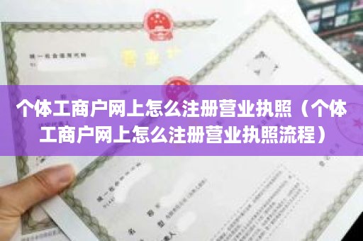 个体工商户网上怎么注册营业执照（个体工商户网上怎么注册营业执照流程）