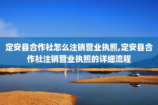 定安县合作社怎么注销营业执照,定安县合作社注销营业执照的详细流程