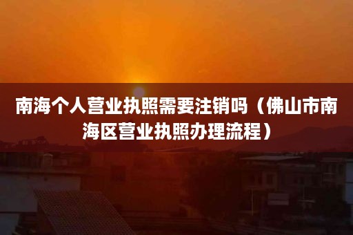 南海个人营业执照需要注销吗（佛山市南海区营业执照办理流程）