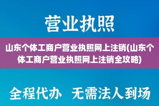 山东个体工商户营业执照网上注销(山东个体工商户营业执照网上注销全攻略)