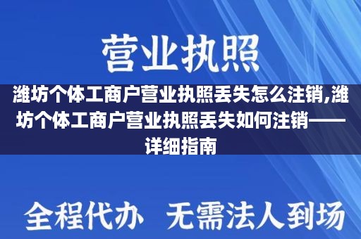 潍坊个体工商户营业执照丢失怎么注销,潍坊个体工商户营业执照丢失如何注销——详细指南