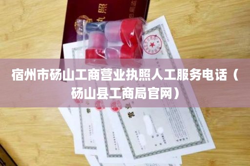 宿州市砀山工商营业执照人工服务电话（砀山县工商局官网）