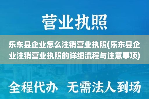 乐东县企业怎么注销营业执照(乐东县企业注销营业执照的详细流程与注意事项)