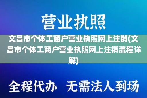 文昌市个体工商户营业执照网上注销(文昌市个体工商户营业执照网上注销流程详解)