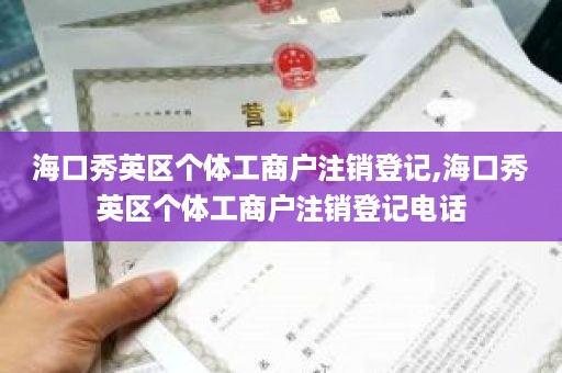 海口秀英区个体工商户注销登记,海口秀英区个体工商户注销登记电话