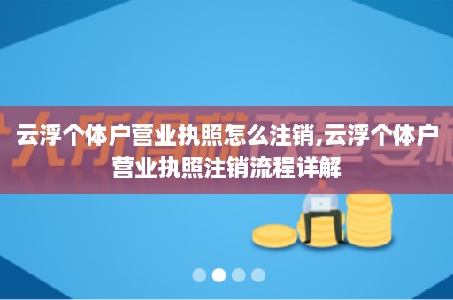 云浮个体户营业执照怎么注销,云浮个体户营业执照注销流程详解