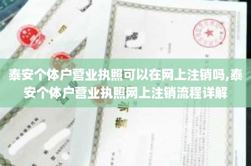 泰安个体户营业执照可以在网上注销吗,泰安个体户营业执照网上注销流程详解