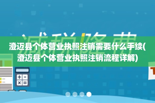澄迈县个体营业执照注销需要什么手续(澄迈县个体营业执照注销流程详解)