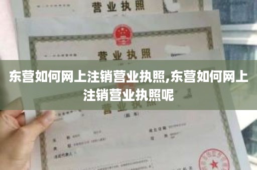 东营如何网上注销营业执照,东营如何网上注销营业执照呢