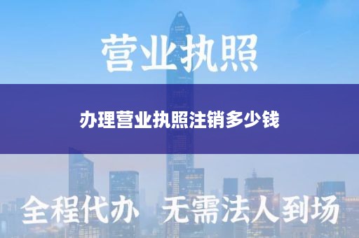 办理营业执照注销多少钱