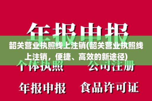 韶关营业执照线上注销(韶关营业执照线上注销，便捷、高效的新途径)