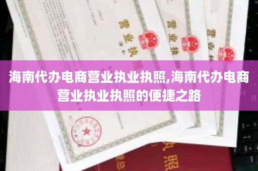 海南代办电商营业执业执照,海南代办电商营业执业执照的便捷之路