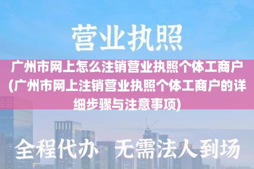 广州市网上怎么注销营业执照个体工商户(广州市网上注销营业执照个体工商户的详细步骤与注意事项)