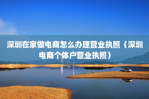 深圳在家做电商怎么办理营业执照（深圳电商个体户营业执照）