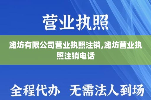 潍坊有限公司营业执照注销,潍坊营业执照注销电话