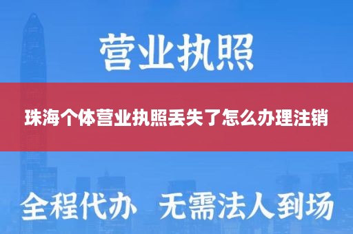 珠海个体营业执照丢失了怎么办理注销
